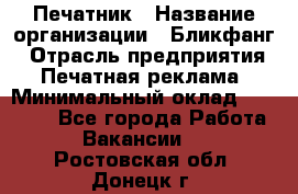 Печатник › Название организации ­ Бликфанг › Отрасль предприятия ­ Печатная реклама › Минимальный оклад ­ 45 000 - Все города Работа » Вакансии   . Ростовская обл.,Донецк г.